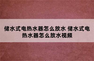 储水式电热水器怎么放水 储水式电热水器怎么放水视频